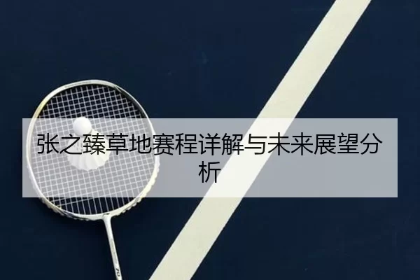张之臻草地赛程详解与未来展望分析